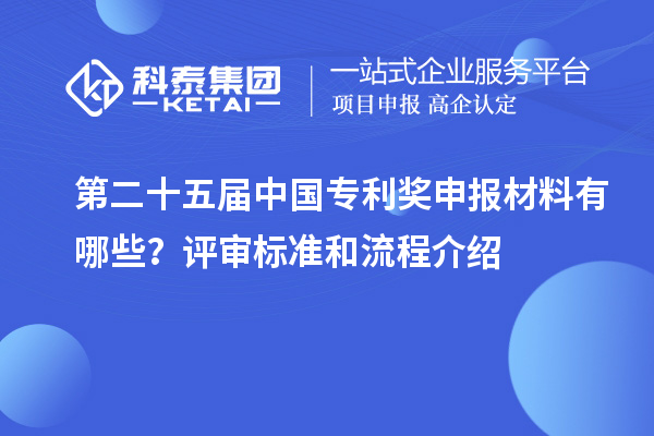 第二十五届中国专利奖申报材料有哪些？评审标准和流程介绍