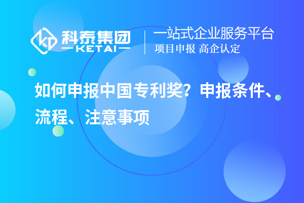 如何申报中国专利奖？申报条件、流程、注意事项