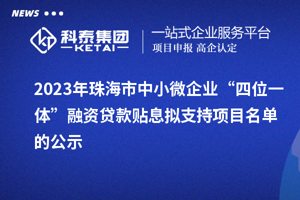 2023年珠海市中小微企业“四位一体”融资贷款贴息拟支持项目名单的公示