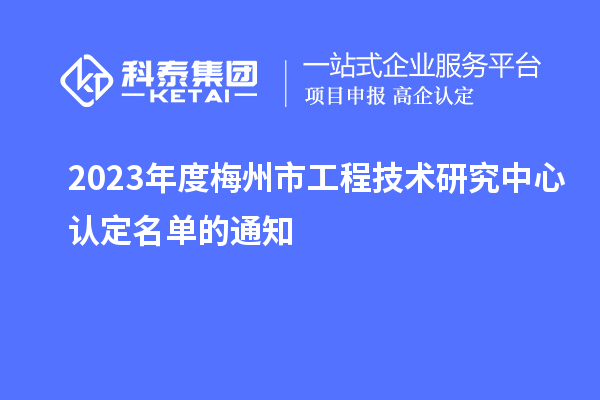 2023年度梅州市工程技术研究中心认定名单的通知