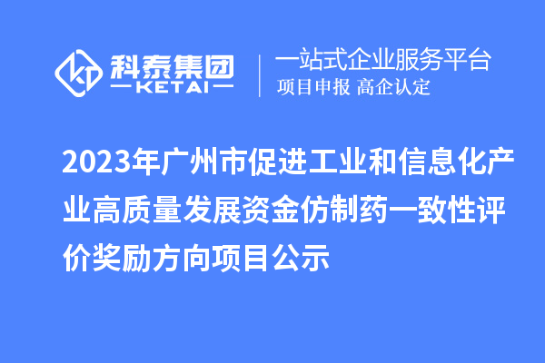 2023年广州市促进工业和信息化产业高质量发展资金仿制药一致性评价奖励方向项目公示