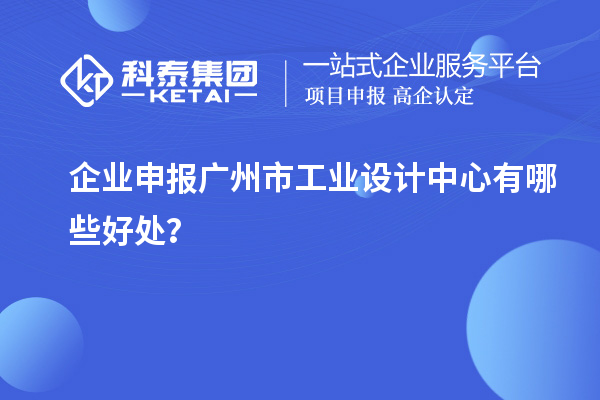 企业申报广州市工业设计中心有哪些好处？