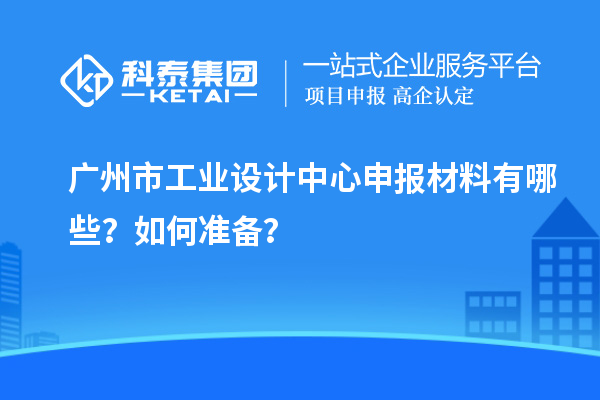 广州市工业设计中心申报材料有哪些？如何准备？