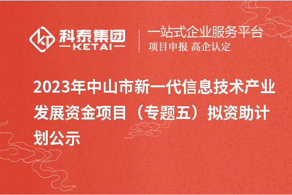 2023年中山市新一代信息技术产业发展资金项目（专题五）拟资助计划公示