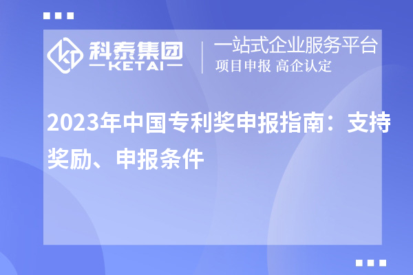 2023年中国专利奖申报指南：支持奖励、申报条件