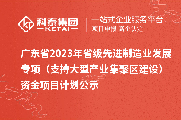 广东省2023年省级先进制造业发展专项（支持大型产业集聚区建设）资金项目计划公示