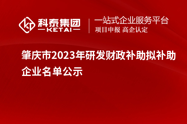 肇庆市2023年研发财政补助拟补助企业名单公示