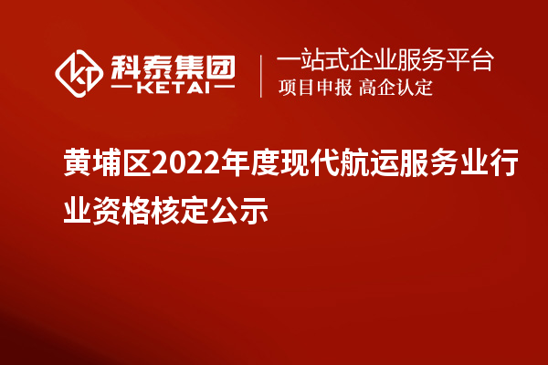 黄埔区2022年度现代航运服务业行业资格核定公示