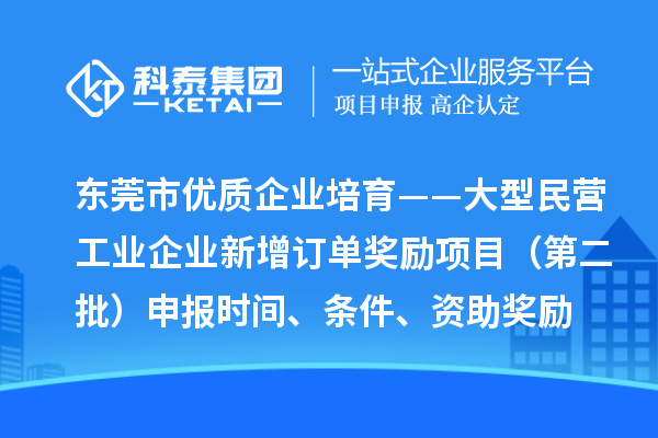 东莞市优质企业培育——大型民营工业企业新增订单奖励项目（第二批）申报时间、条件、资助奖励