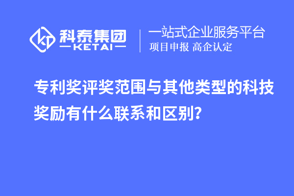 专利奖评奖范围与其他类型的科技奖励有什么联系和区别？