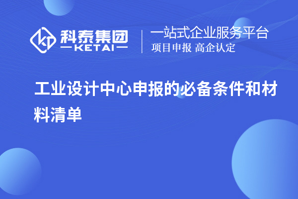 工业设计中心申报的必备条件和材料清单