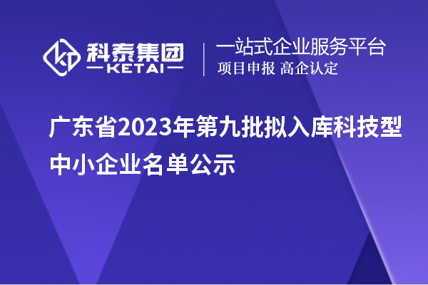 广东省2023年第九批拟入库科技型中小企业名单公示