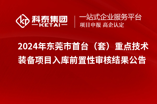 2024年东莞市首台（套）重点技术装备项目入库前置性审核结果公告