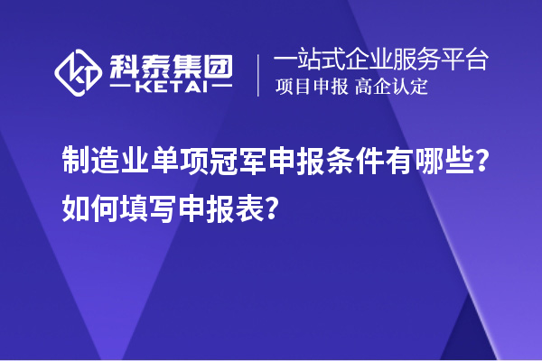 制造业单项冠军申报条件有哪些？如何填写申报表？