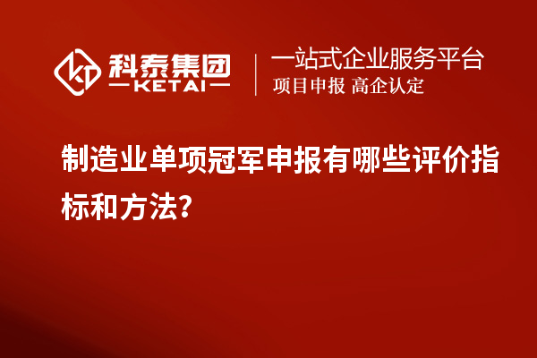 制造业单项冠军申报有哪些评价指标和方法？