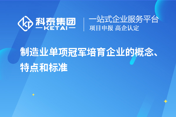 制造业单项冠军培育企业的概念、特点和标准