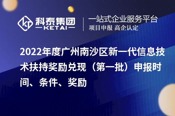 2022年度广州南沙区新一代信息技术扶持奖励兑现（第一批）申报时间、条件、奖励