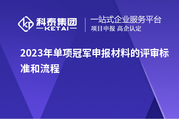 2023年单项冠军申报材料的评审标准和流程