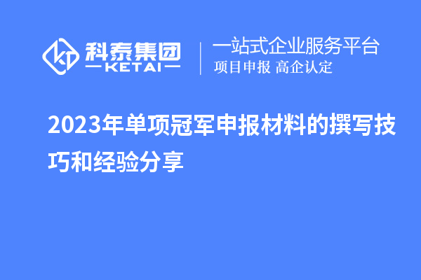 2023年单项冠军申报材料的撰写技巧和经验分享