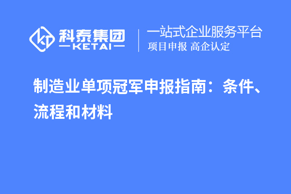 制造业单项冠军申报指南：条件、流程和材料