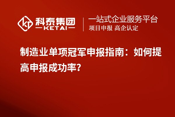 制造业单项冠军申报指南：如何提高申报成功率？