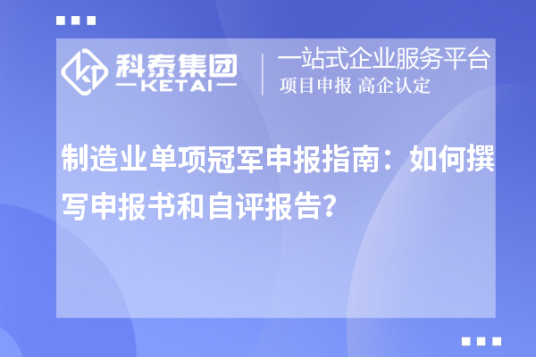 制造业单项冠军申报指南：如何撰写申报书和自评报告？