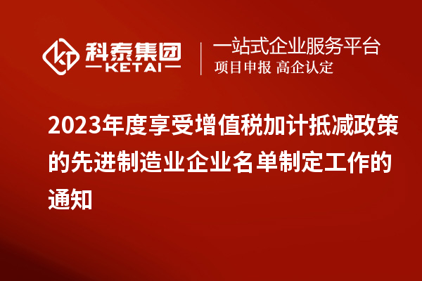 2023年度享受增值税加计抵减政策的先进制造业企业名单制定工作的通知