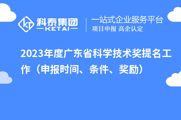 2023年度广东省科学技术奖提名工作（申报时间、条件、奖励）