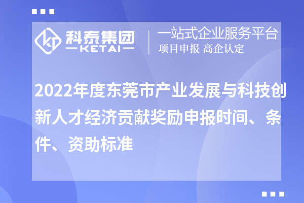 2022年度东莞市产业发展与科技创新人才经济贡献奖励申报时间、条件、资助标准