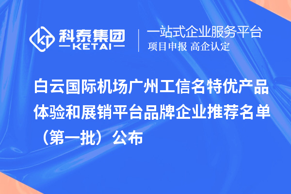 白云国际机场广州工信名特优产品体验和展销平台品牌企业推荐名单（第一批）公布