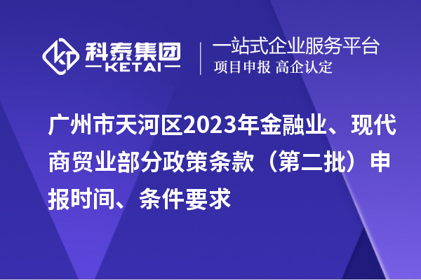 广州市天河区2023年金融业、现代商贸业部分政策条款（第二批）申报时间、条件要求