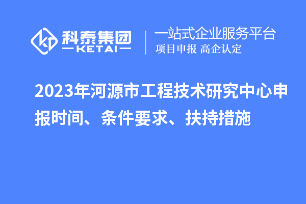 2023年河源市工程技术研究中心申报时间、条件要求、扶持措施