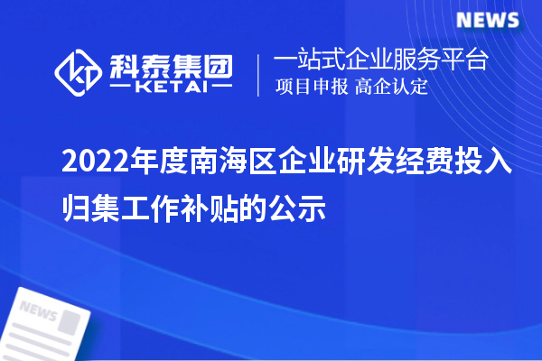 2022年度南海区企业研发经费投入归集工作补贴的公示