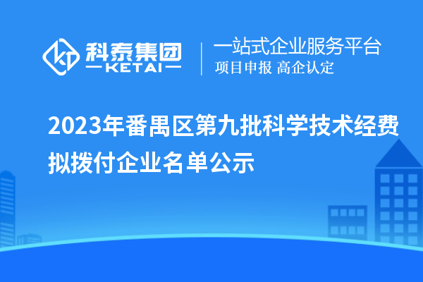 2023年番禺区第九批科学技术经费拟拨付企业名单公示