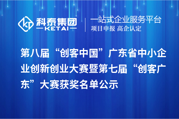 第八届“创客中国”广东省中小企业创新创业大赛暨第七届“创客广东”大赛获奖名单公示