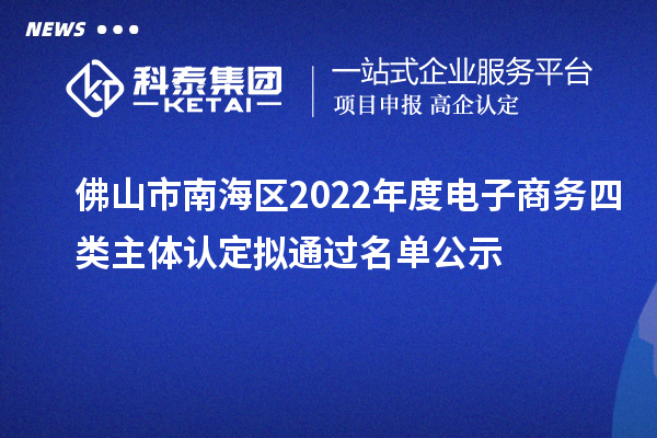 佛山市南海区2022年度电子商务四类主体认定拟通过名单公示