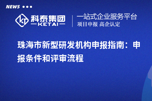 珠海市新型研发机构申报指南：申报条件和评审流程