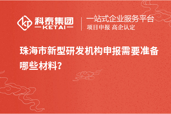 珠海市新型研发机构申报需要准备哪些材料？