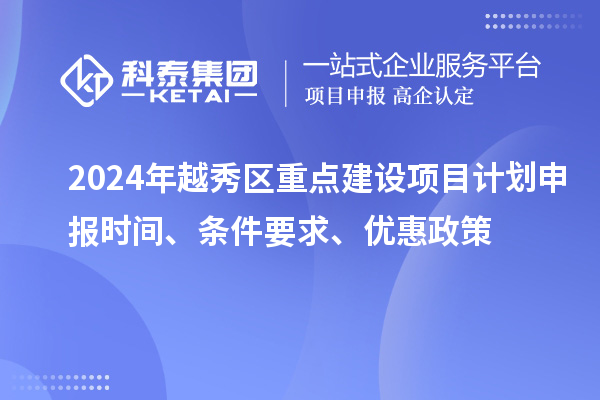 2024年越秀区重点建设项目计划申报时间、条件要求、优惠政策