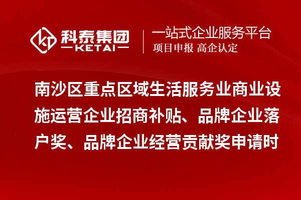 南沙区重点区域生活服务业商业设施运营企业招商补贴、品牌企业落户奖、品牌企业经营贡献奖申请时间、条件、奖励