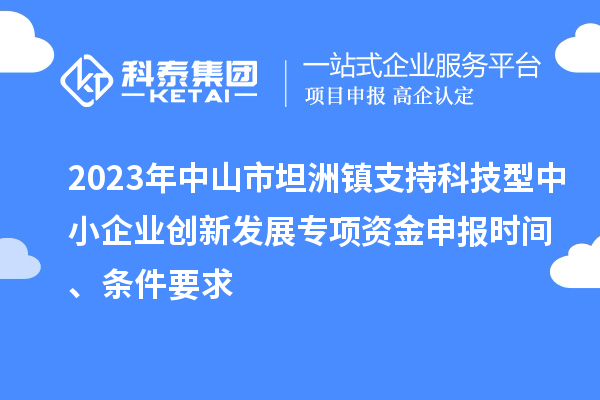 2023年中山市坦洲镇支持科技型中小企业创新发展专项资金申报时间、条件要求