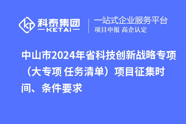 中山市2024年省科技创新战略专项（大专项+任务清单）项目征集时间、条件要求