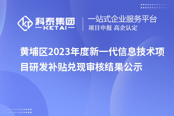 黄埔区2023年度新一代信息技术项目研发补贴兑现审核结果公示