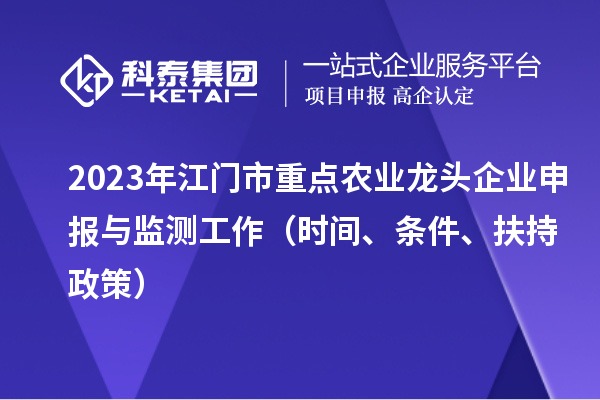 2023年江门市重点农业龙头企业申报与监测工作（时间、条件、扶持政策）