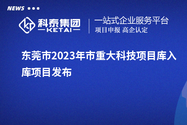 东莞市2023年市重大科技项目库入库项目发布