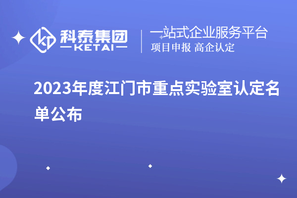 2023年度江门市重点实验室认定名单公布