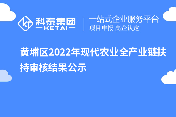 黄埔区2022年现代农业全产业链扶持审核结果公示