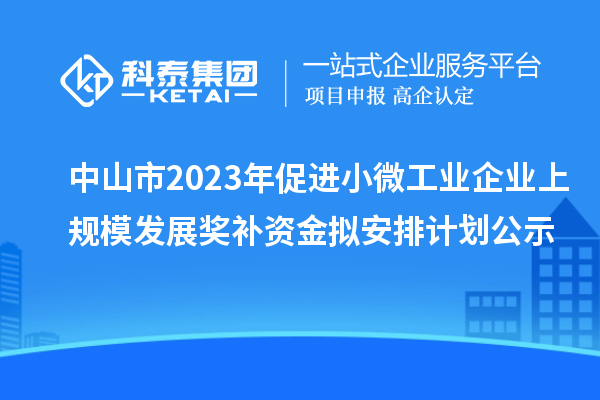 中山市2023年促进小微工业企业上规模发展奖补资金拟安排计划公示