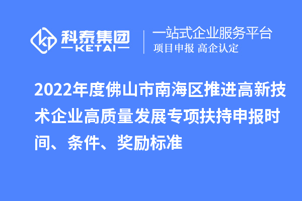 2022年度佛山市南海区推进高新技术企业高质量发展专项扶持申报时间、条件、奖励标准