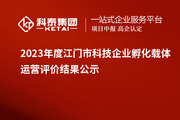 2023年度江门市科技企业孵化载体运营评价结果公示